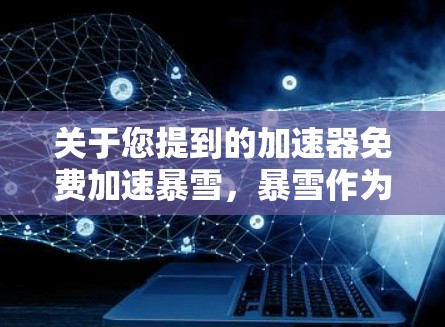 关于您提到的加速器免费加速暴雪,暴雪作为一家专注于开发游戏的公司,不会提供免费的加速服务。游戏本身是通过网络传输的,加速只是加快了加载速度,但并不影响游戏的运行 关于您提到的加速器免费加速暴雪,暴雪作为一家专注于开发游戏的公司,不会提供免费的加速服务。游戏本身是通过网络传输的,加速只是加快了加载速度,但并不影响游戏的运行