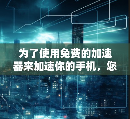 为了使用免费的加速器来加速你的手机，您可以按照以下步骤操作