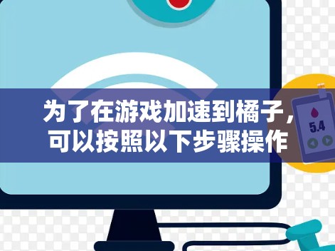 为了在游戏加速到橘子，可以按照以下步骤操作
