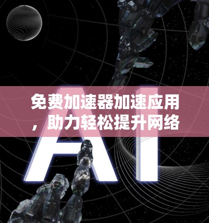 免费加速器加速应用，助力轻松提升网络速度