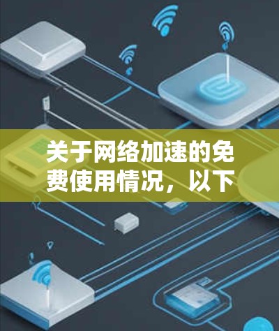 关于网络加速的免费使用情况，以下是一些关键点和建议