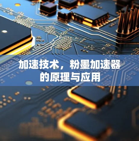 加速技术，粉墨加速器的原理与应用