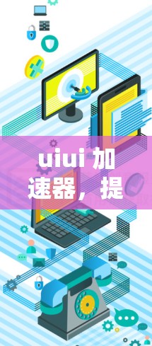 uiui 加速器，提升UI设计效率的智能助手