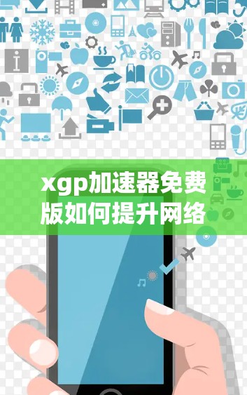 xgp加速器免费版如何提升网络速度？