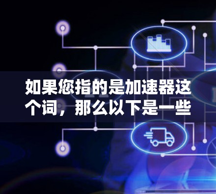 如果您指的是加速器这个词，那么以下是一些常见免费工具的建议