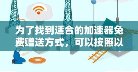 为了找到适合的加速器免费赠送方式，可以按照以下步骤进行
