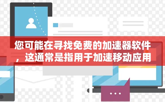 您可能在寻找免费的加速器软件，这通常是指用于加速移动应用、游戏或网页的工具。以下是关于免费加速器的建议和资源