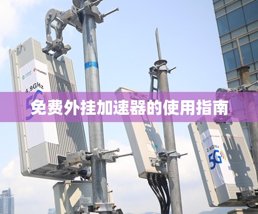 免费外挂加速器的使用指南