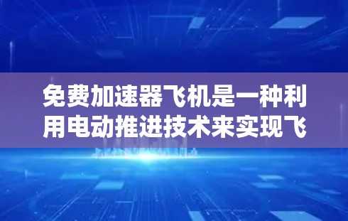 免费加速器飞机是一种利用电动推进技术来实现飞行速度快速提升的飞行器，不同于传统的动力学飞行器。以下是对这种飞行器的详细介绍