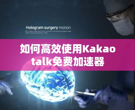 如何高效使用Kakaotalk免费加速器 如何高效使用Kakaotalk免费加速器