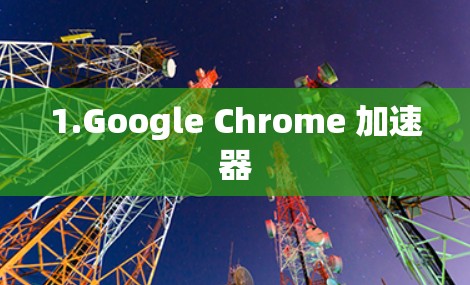 1.Google Chrome 加速器 1.Google Chrome 加速器