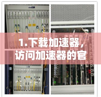 1.下载加速器,访问加速器的官方网站或应用商店,下载免费版本 1.下载加速器,访问加速器的官方网站或应用商店,下载免费版本