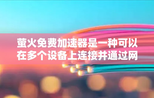 萤火免费加速器是一种可以在多个设备上连接并通过网络加速数据和应用的软件，旨在提高网络速度和用户体验。以下是关于它的详细信息