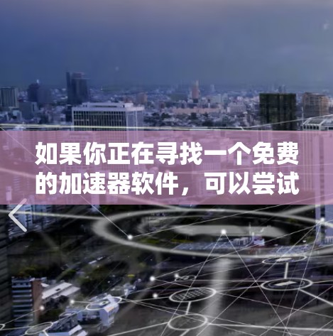 如果你正在寻找一个免费的加速器软件，可以尝试以下几种