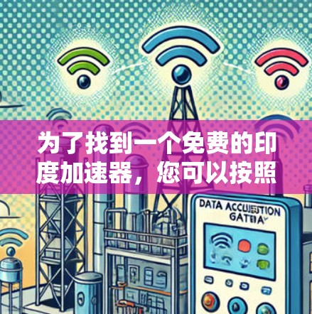 为了找到一个免费的印度加速器,您可以按照以下步骤进行 为了找到一个免费的印度加速器,您可以按照以下步骤进行