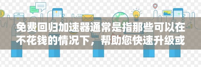 免费回归加速器通常是指那些可以在不花钱的情况下,帮助您快速升级或修复软件版本,以解决当前问题或返回到早期版本的功能。以下是一些可能的使用方法和注意事项 免费回归加速器通常是指那些可以在不花钱的情况下,帮助您快速升级或修复软件版本,以解决当前问题或返回到早期版本的功能。以下是一些可能的使用方法和注意事项