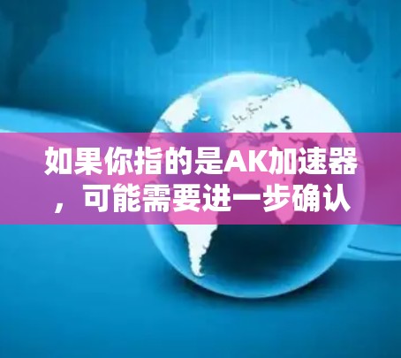 如果你指的是AK加速器,可能需要进一步确认,因为通常AK加速器是一个付费服务,用户需要支付一定的费用才能使用。如果您是想了解如何在游戏加速器中使用AK加速器,通常可以通过以下步骤进行 如果你指的是AK加速器,可能需要进一步确认,因为通常AK加速器是一个付费服务,用户需要支付一定的费用才能使用。如果您是想了解如何在游戏加速器中使用AK加速器,通常可以通过以下步骤进行