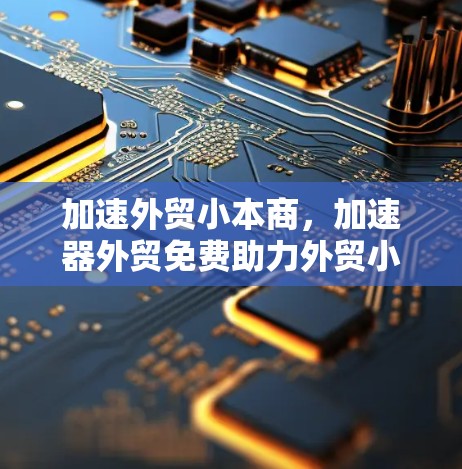 加速外贸小本商,加速器外贸免费助力外贸小本商高效转化 加速外贸小本商,加速器外贸免费助力外贸小本商高效转化