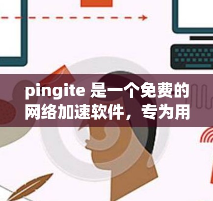 pingite 是一个免费的网络加速软件，专为用户设计，支持在苹果设备上使用。它通过带宽加速和速度调节功能，帮助提高数据传输速度。以下是对 pingite 的详细介绍