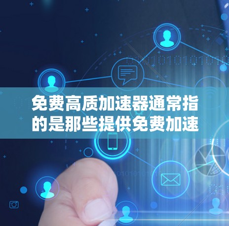 免费高质加速器通常指的是那些提供免费加速服务或功能，同时还能提供高质量加速体验的工具或资源。以下是几种可能的解释和建议