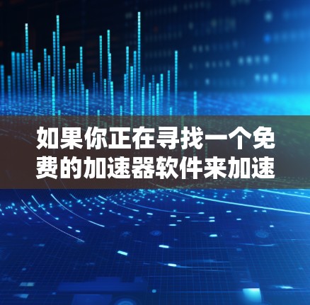 如果你正在寻找一个免费的加速器软件来加速你的数据传输或网络连接，以下是一些推荐的工具，它们通常免费并且功能强大