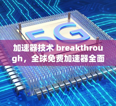加速器技术 breakthrough，全球免费加速器全面解析