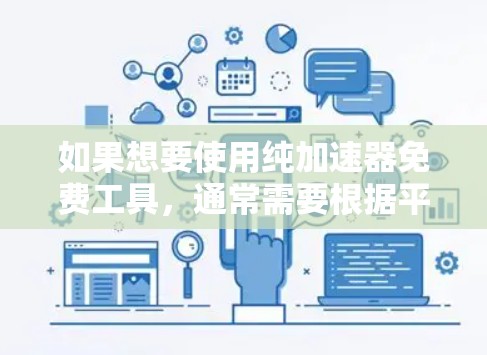 如果想要使用纯加速器免费工具，通常需要根据平台的具体情况进行调整，以下是一些建议和方法