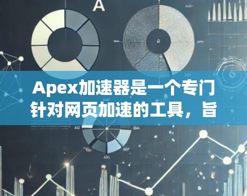 Apex加速器是一个专门针对网页加速的工具,旨在提升网站加载速度。以下是对Apex加速器的详细总结,帮助用户更好地理解和使用该工具 Apex加速器是一个专门针对网页加速的工具,旨在提升网站加载速度。以下是对Apex加速器的详细总结,帮助用户更好地理解和使用该工具