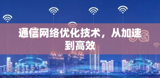 通信网络优化技术,从加速到高效 通信网络优化技术,从加速到高效