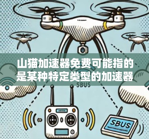 山猫加速器免费可能指的是某种特定类型的加速器软件,但加速器这个词在不同的上下文中可能有不同的含义,因此需要更详细的信息来明确其具体用途 山猫加速器免费可能指的是某种特定类型的加速器软件,但加速器这个词在不同的上下文中可能有不同的含义,因此需要更详细的信息来明确其具体用途
