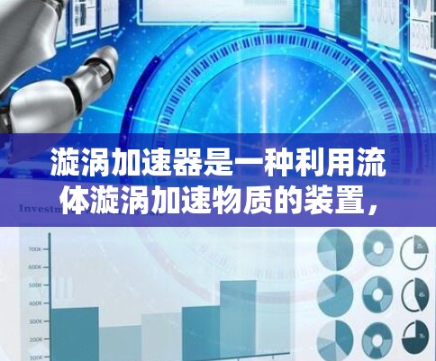 漩涡加速器是一种利用流体漩涡加速物质的装置，广泛应用于火箭、卫星等高精度设备中。以下是关于漩涡加速器的详细信息