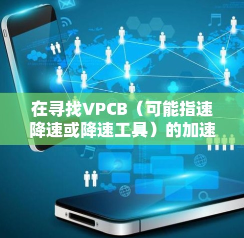 在寻找VPCB（可能指速降速或降速工具）的加速器时，你可以按照以下步骤进行