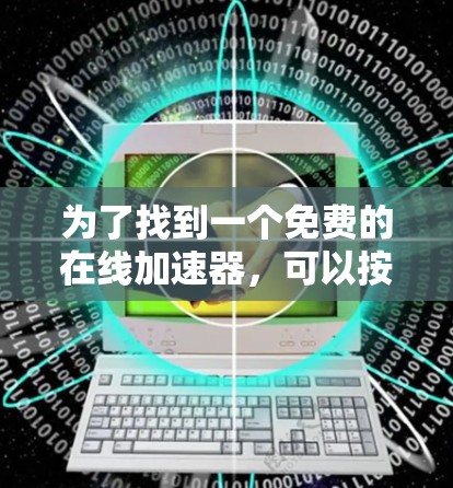 为了找到一个免费的在线加速器,可以按照以下步骤进行 为了找到一个免费的在线加速器,可以按照以下步骤进行