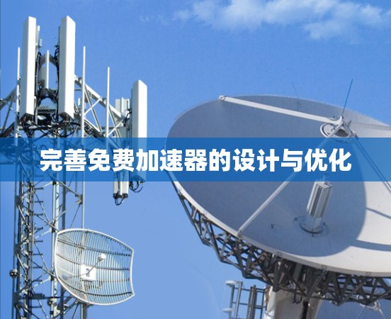 完善免费加速器的设计与优化 完善免费加速器的设计与优化