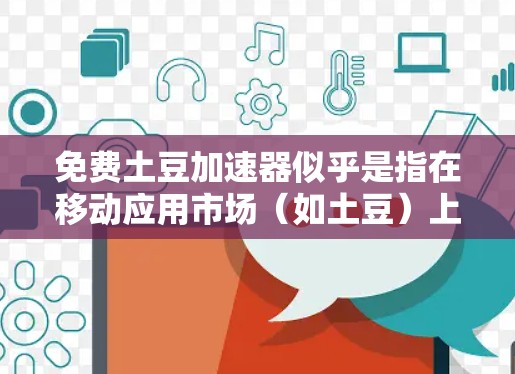 免费土豆加速器似乎是指在移动应用市场(如土豆)上下载一些免费的加速器软件,以帮助加速下载任务或应用。如果你需要下载加速器软件,以下是一些可能的步骤和建议 免费土豆加速器似乎是指在移动应用市场(如土豆)上下载一些免费的加速器软件,以帮助加速下载任务或应用。如果你需要下载加速器软件,以下是一些可能的步骤和建议