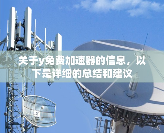 关于y免费加速器的信息,以下是详细的总结和建议 关于y免费加速器的信息,以下是详细的总结和建议