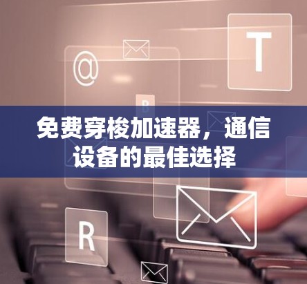 免费穿梭加速器,通信设备的最佳选择 免费穿梭加速器,通信设备的最佳选择