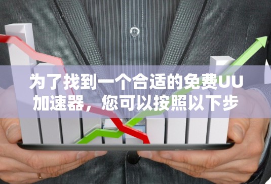 为了找到一个合适的免费UU加速器,您可以按照以下步骤进行选择 为了找到一个合适的免费UU加速器,您可以按照以下步骤进行选择