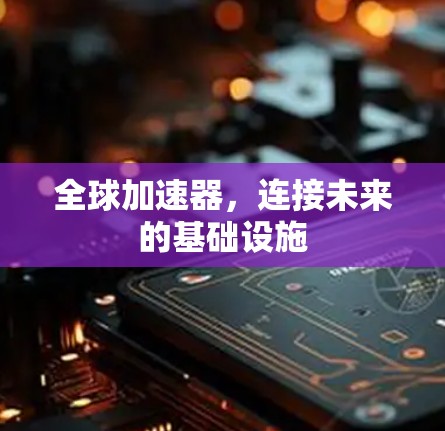 全球加速器,连接未来的基础设施 全球加速器,连接未来的基础设施