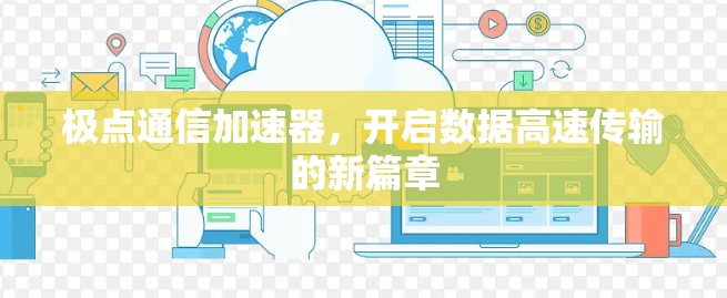 极点通信加速器,开启数据高速传输的新篇章 极点通信加速器,开启数据高速传输的新篇章