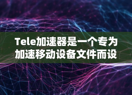 Tele加速器是一个专为加速移动设备文件而设计的工具,支持多种文件类型,如照片、视频、文档、图片等。如果你正在寻找一个免费的加速工具,可以尝试以下信息 Tele加速器是一个专为加速移动设备文件而设计的工具,支持多种文件类型,如照片、视频、文档、图片等。如果你正在寻找一个免费的加速工具,可以尝试以下信息