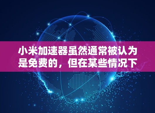 小米加速器虽然通常被认为是免费的,但在某些情况下可能需要特定设置才能有效工作。以下是一些可能的问题及解决方案 小米加速器虽然通常被认为是免费的,但在某些情况下可能需要特定设置才能有效工作。以下是一些可能的问题及解决方案