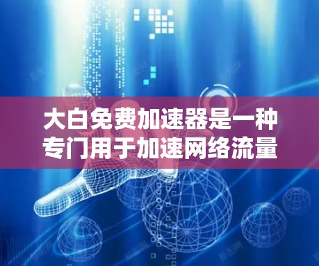 大白免费加速器是一种专门用于加速网络流量和文件传输的应用程序,旨在提高数据下载速度和文件处理效率。以下是对该工具的详细分析 大白免费加速器是一种专门用于加速网络流量和文件传输的应用程序,旨在提高数据下载速度和文件处理效率。以下是对该工具的详细分析