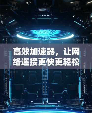 高效加速器,让网络连接更快更轻松 高效加速器,让网络连接更快更轻松