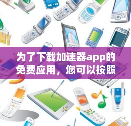 为了下载加速器app的免费应用,您可以按照以下步骤进行 为了下载加速器app的免费应用,您可以按照以下步骤进行