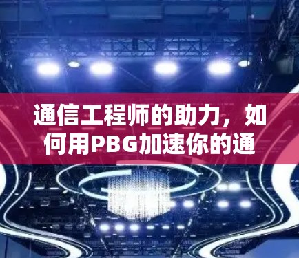 通信工程师的助力,如何用PBG加速你的通信网络 通信工程师的助力,如何用PBG加速你的通信网络