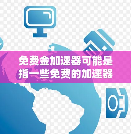 免费金加速器可能是指一些免费的加速器软件，用于提高文件传输速度、加速云存储等操作。以下是一些常见的免费加速器软件推荐