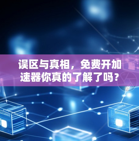 误区与真相，免费开加速器你真的了解了吗？