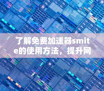 了解免费加速器smite的使用方法，提升网络效率