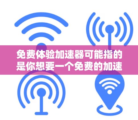 免费体验加速器可能指的是你想要一个免费的加速器来测试或者尝试，或者你可能在寻找如何免费使用加速器的资源。以下是一些可能的解决方案